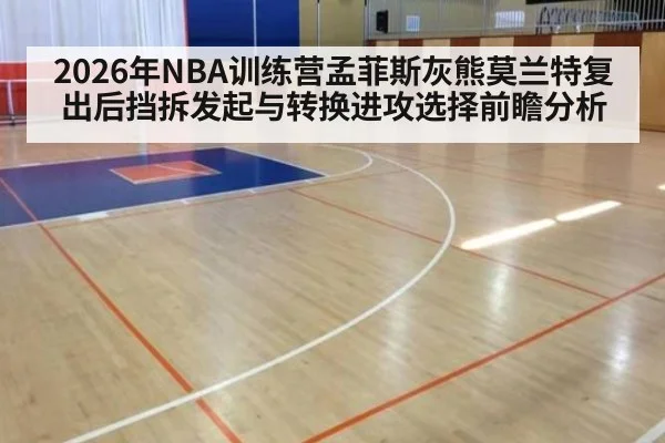 2026年NBA训练营孟菲斯灰熊莫兰特复出后挡拆发起与转换进攻选择前瞻分析