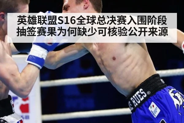 英雄联盟S16全球总决赛入围阶段抽签赛果为何缺少可核验公开来源